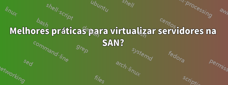 Melhores práticas para virtualizar servidores na SAN?
