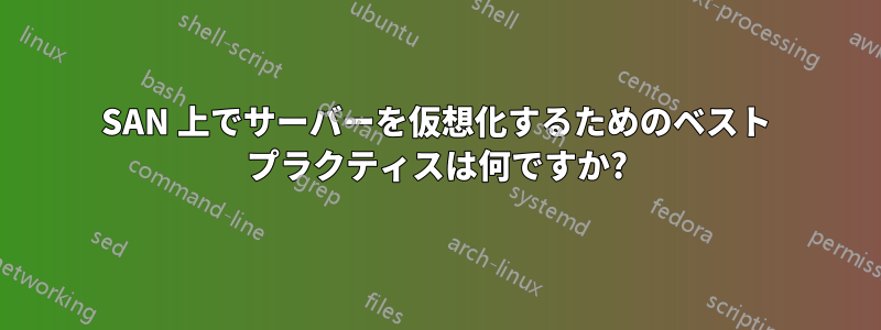 SAN 上でサーバーを仮想化するためのベスト プラクティスは何ですか?