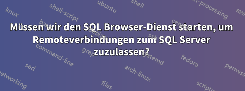 Müssen wir den SQL Browser-Dienst starten, um Remoteverbindungen zum SQL Server zuzulassen?