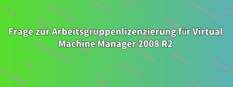 Frage zur Arbeitsgruppenlizenzierung für Virtual Machine Manager 2008 R2