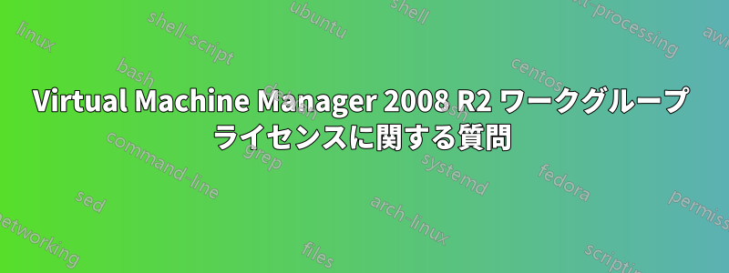 Virtual Machine Manager 2008 R2 ワークグループ ライセンスに関する質問