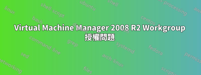 Virtual Machine Manager 2008 R2 Workgroup 授權問題