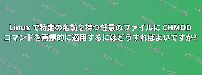 Linux で特定の名前を持つ任意のファイルに CHMOD コマンドを再帰的に適用するにはどうすればよいですか?
