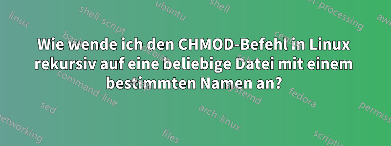 Wie wende ich den CHMOD-Befehl in Linux rekursiv auf eine beliebige Datei mit einem bestimmten Namen an?