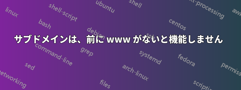 サブドメインは、前に www がないと機能しません 
