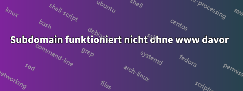 Subdomain funktioniert nicht ohne www davor 
