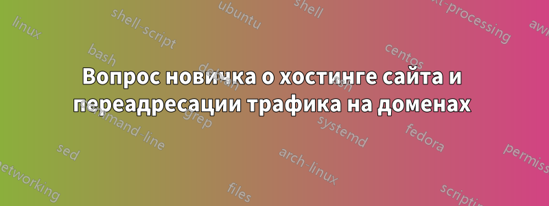 Вопрос новичка о хостинге сайта и переадресации трафика на доменах