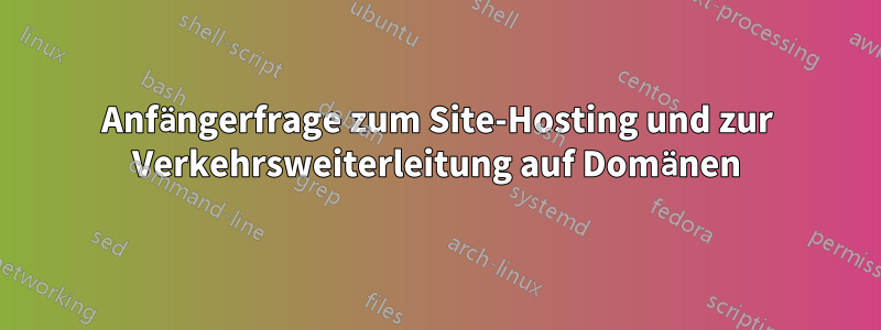 Anfängerfrage zum Site-Hosting und zur Verkehrsweiterleitung auf Domänen