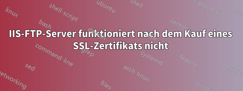 IIS-FTP-Server funktioniert nach dem Kauf eines SSL-Zertifikats nicht