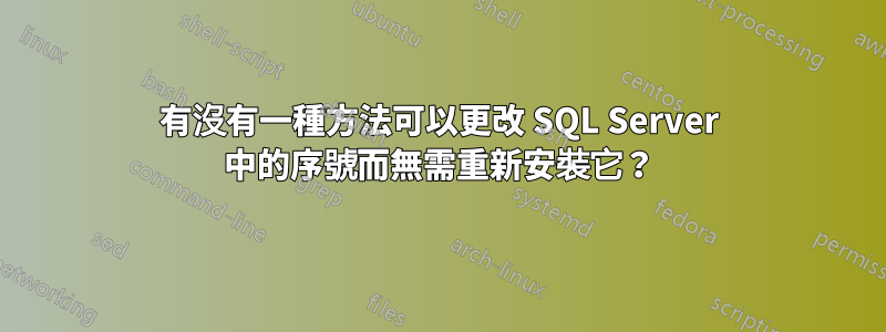 有沒有一種方法可以更改 SQL Server 中的序號而無需重新安裝它？