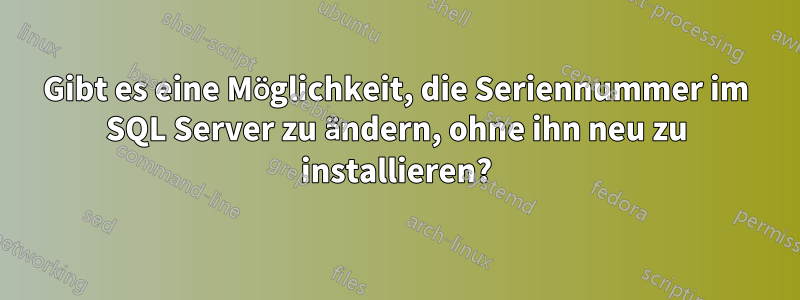 Gibt es eine Möglichkeit, die Seriennummer im SQL Server zu ändern, ohne ihn neu zu installieren?