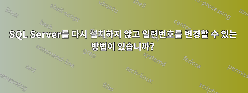 SQL Server를 다시 설치하지 않고 일련번호를 변경할 수 있는 방법이 있습니까?