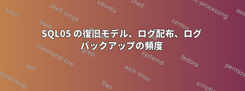 SQL05 の復旧モデル、ログ配布、ログ バックアップの頻度