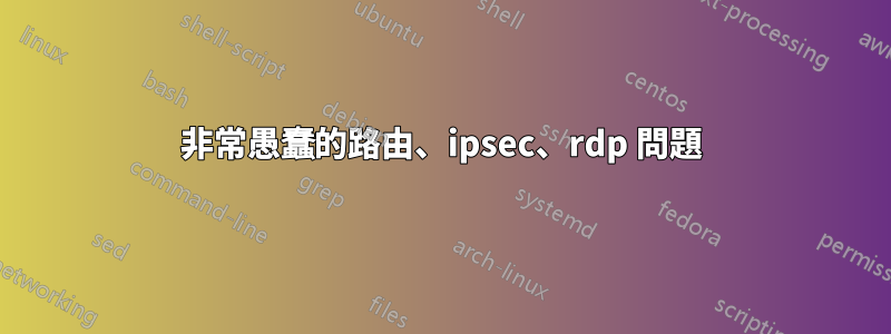 非常愚蠢的路由、ipsec、rdp 問題