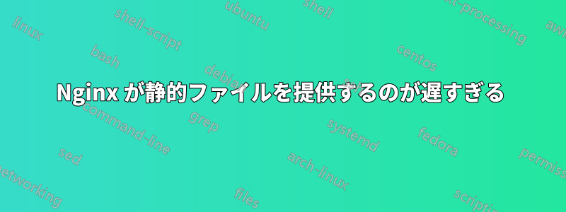 Nginx が静的ファイルを提供するのが遅すぎる