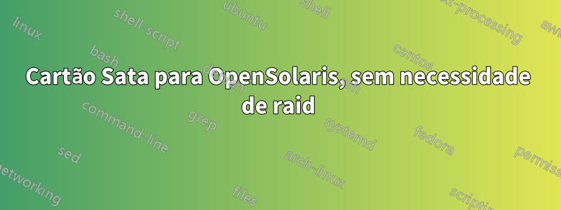 Cartão Sata para OpenSolaris, sem necessidade de raid