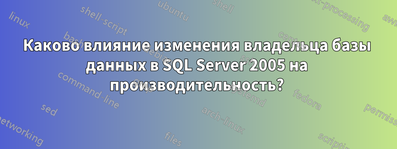 Каково влияние изменения владельца базы данных в SQL Server 2005 на производительность?
