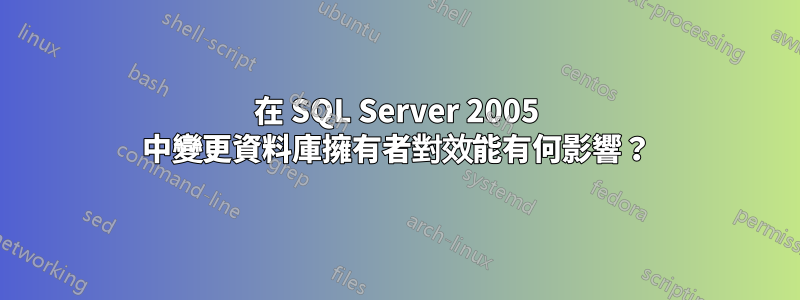 在 SQL Server 2005 中變更資料庫擁有者對效能有何影響？