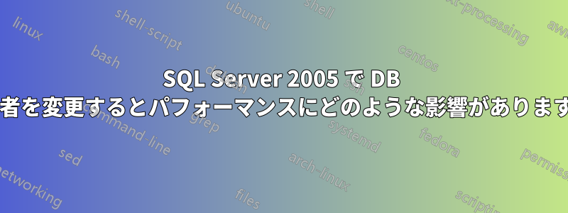 SQL Server 2005 で DB 所有者を変更するとパフォーマンスにどのような影響がありますか?