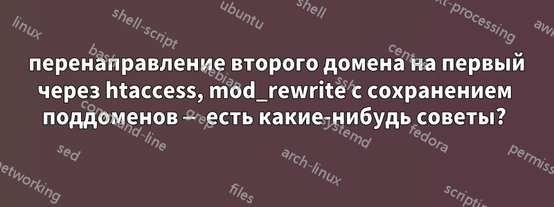301 перенаправление второго домена на первый через htaccess, mod_rewrite с сохранением поддоменов — есть какие-нибудь советы?