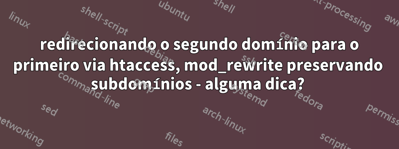 301 redirecionando o segundo domínio para o primeiro via htaccess, mod_rewrite preservando subdomínios - alguma dica?