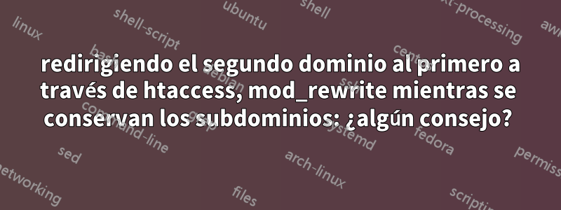 301 redirigiendo el segundo dominio al primero a través de htaccess, mod_rewrite mientras se conservan los subdominios: ¿algún consejo?