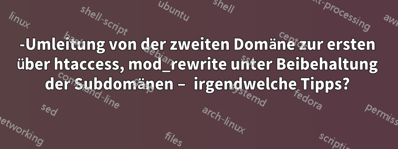 301-Umleitung von der zweiten Domäne zur ersten über htaccess, mod_rewrite unter Beibehaltung der Subdomänen – irgendwelche Tipps?