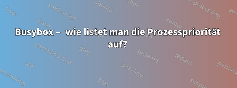 Busybox – wie listet man die Prozesspriorität auf?