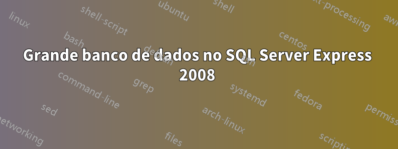 Grande banco de dados no SQL Server Express 2008