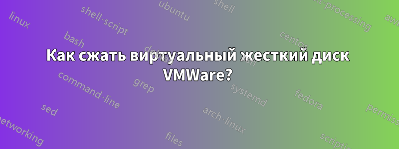 Как сжать виртуальный жесткий диск VMWare?