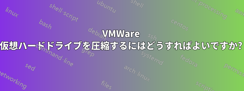 VMWare 仮想ハードドライブを圧縮するにはどうすればよいですか?