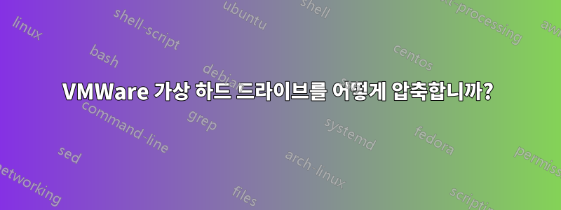 VMWare 가상 하드 드라이브를 어떻게 압축합니까?