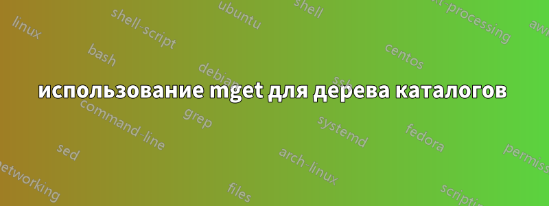 использование mget для дерева каталогов