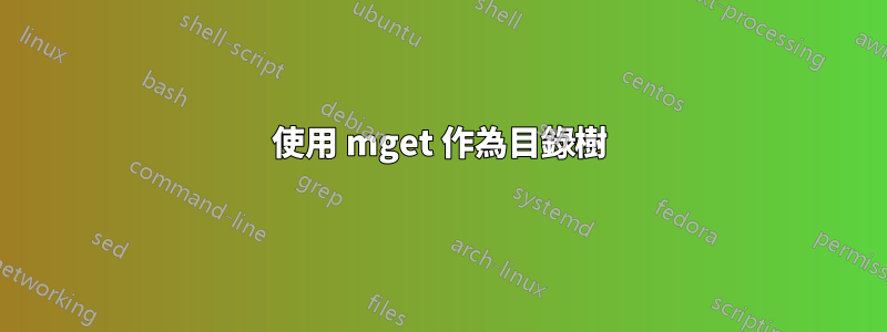 使用 mget 作為目錄樹