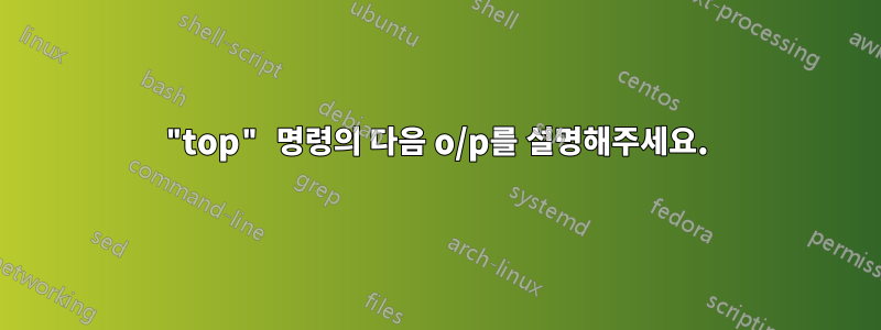 "top" 명령의 다음 o/p를 설명해주세요.
