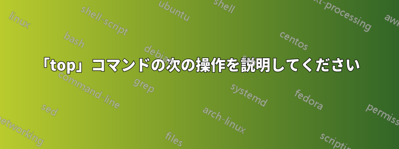 「top」コマンドの次の操作を説明してください
