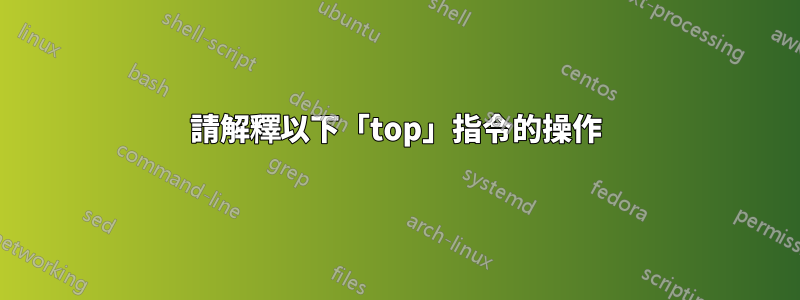 請解釋以下「top」指令的操作