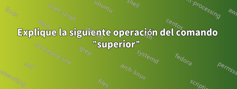 Explique la siguiente operación del comando "superior"