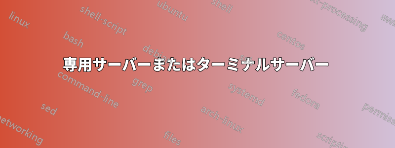 専用サーバーまたはターミナルサーバー