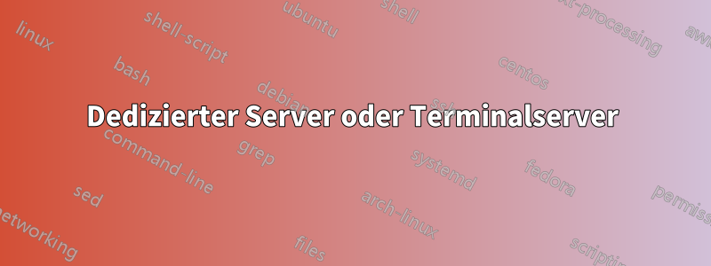 Dedizierter Server oder Terminalserver