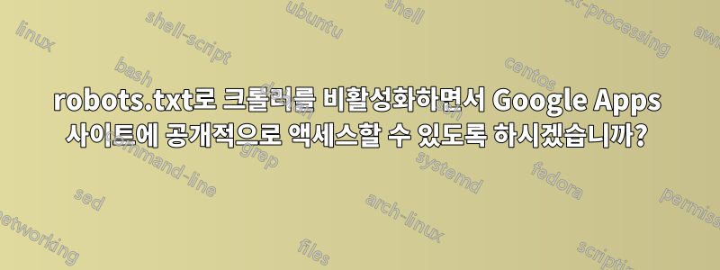 robots.txt로 크롤러를 비활성화하면서 Google Apps 사이트에 공개적으로 액세스할 수 있도록 하시겠습니까?