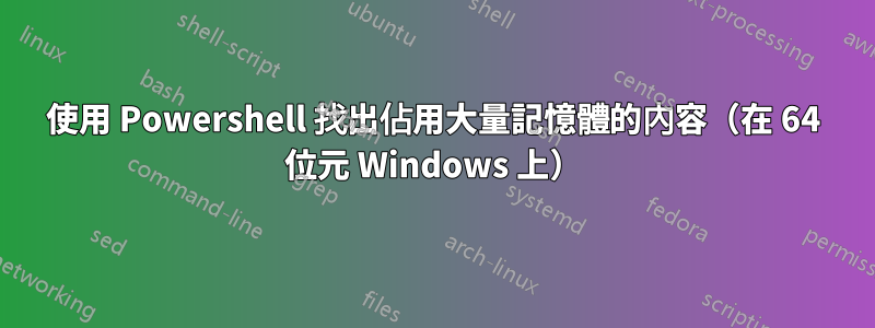 使用 Powershell 找出佔用大量記憶體的內容（在 64 位元 Windows 上）