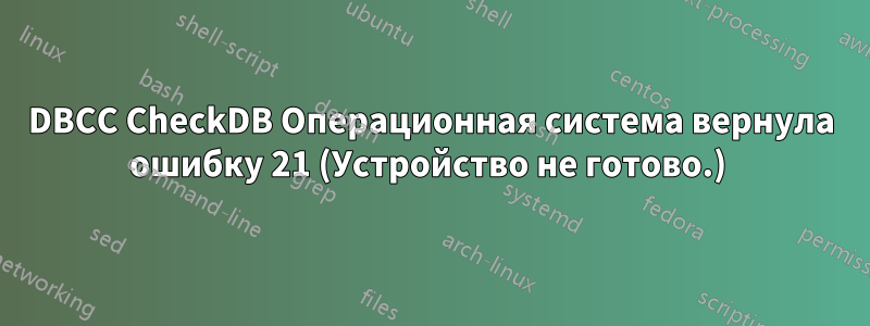 DBCC CheckDB Операционная система вернула ошибку 21 (Устройство не готово.) 