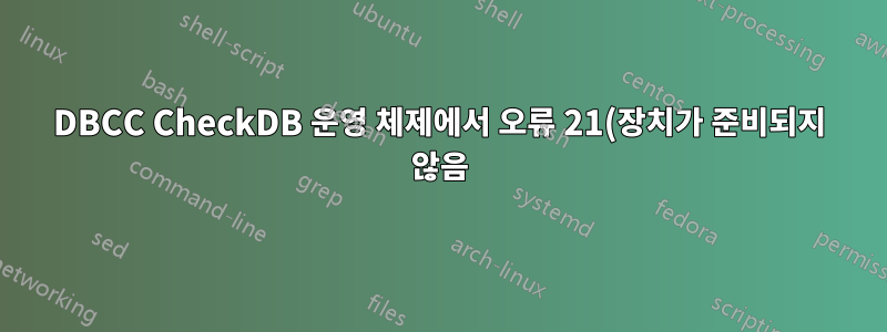 DBCC CheckDB 운영 체제에서 오류 21(장치가 준비되지 않음)을 반환했습니다.