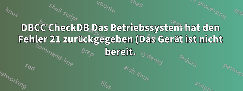 DBCC CheckDB Das Betriebssystem hat den Fehler 21 zurückgegeben (Das Gerät ist nicht bereit.)