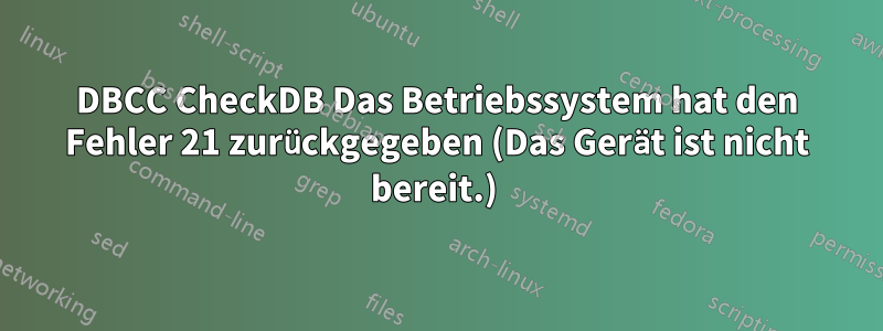 DBCC CheckDB Das Betriebssystem hat den Fehler 21 zurückgegeben (Das Gerät ist nicht bereit.) 