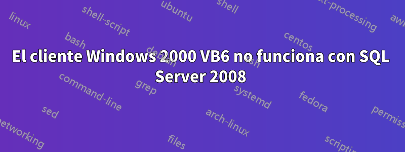 El cliente Windows 2000 VB6 no funciona con SQL Server 2008