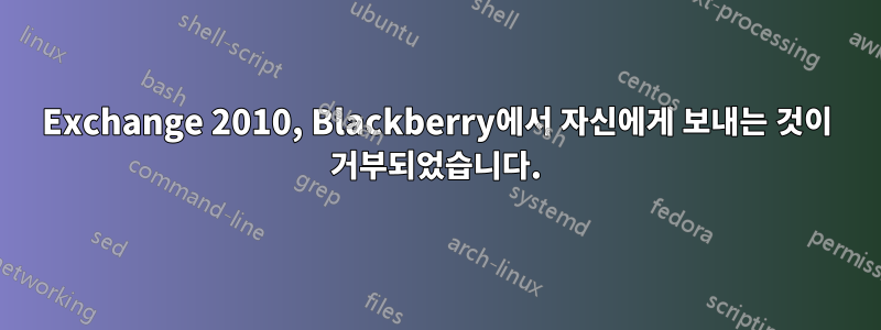 Exchange 2010, Blackberry에서 자신에게 보내는 것이 거부되었습니다.