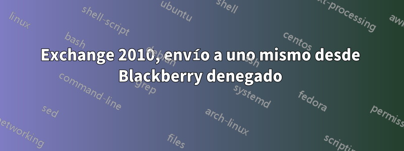 Exchange 2010, envío a uno mismo desde Blackberry denegado