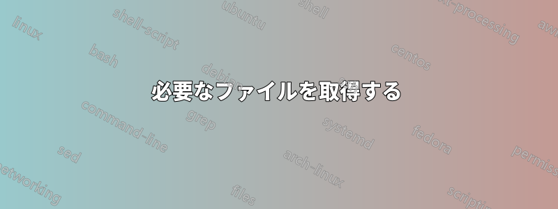 必要なファイルを取得する
